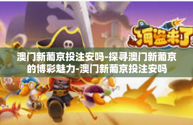 澳门新葡京投注安吗-探寻澳门新葡京的博彩魅力-澳门新葡京投注安吗