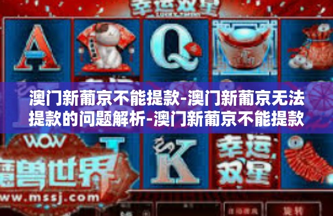 澳门新葡京不能提款-澳门新葡京无法提款的问题解析-澳门新葡京不能提款