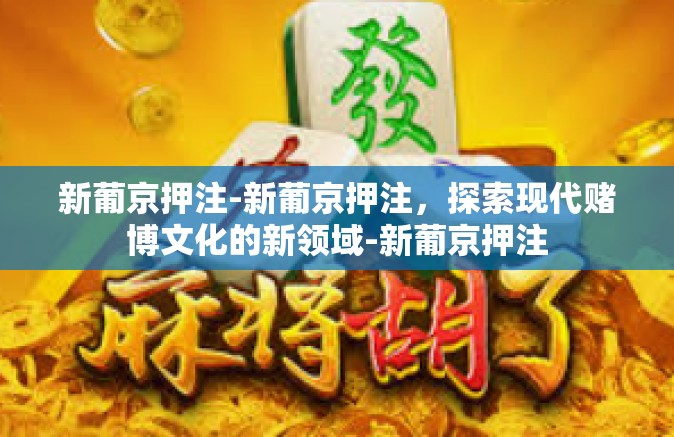 新葡京押注-新葡京押注，探索现代赌博文化的新领域-新葡京押注