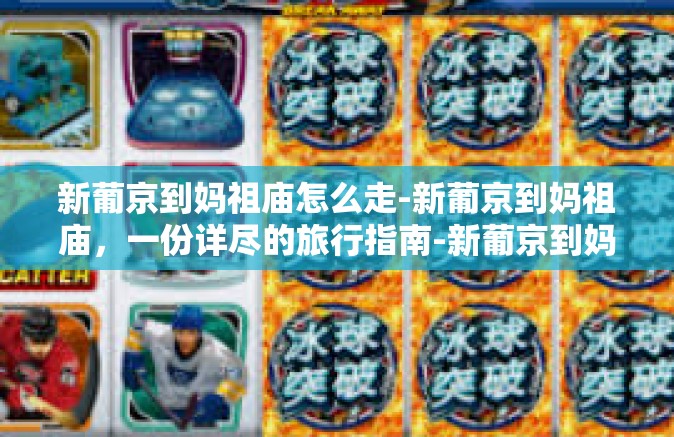 新葡京到妈祖庙怎么走-新葡京到妈祖庙，一份详尽的旅行指南-新葡京到妈祖庙怎么走