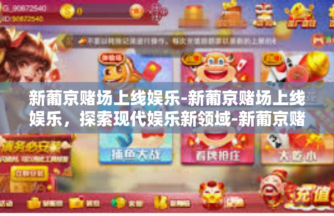 新葡京赌场上线娱乐-新葡京赌场上线娱乐，探索现代娱乐新领域-新葡京赌场上线娱乐
