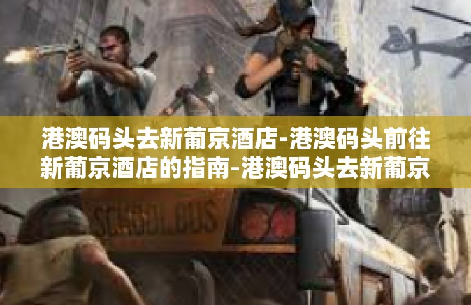 港澳码头去新葡京酒店-港澳码头前往新葡京酒店的指南-港澳码头去新葡京酒店