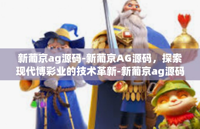 新葡京ag源码-新葡京AG源码，探索现代博彩业的技术革新-新葡京ag源码