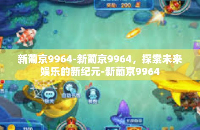 新葡京9964-新葡京9964，探索未来娱乐的新纪元-新葡京9964