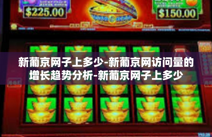 新葡京网子上多少-新葡京网访问量的增长趋势分析-新葡京网子上多少