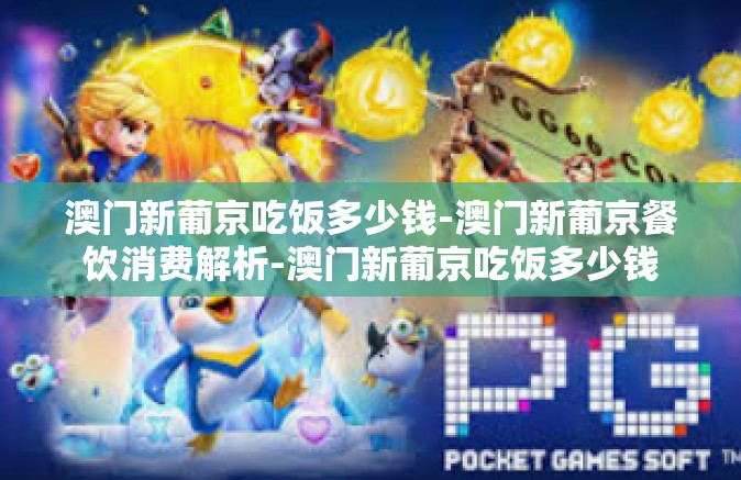 澳门新葡京吃饭多少钱-澳门新葡京餐饮消费解析-澳门新葡京吃饭多少钱