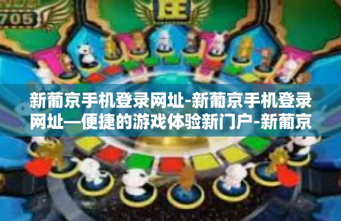 新葡京手机登录网址-新葡京手机登录网址—便捷的游戏体验新门户-新葡京手机登录网址