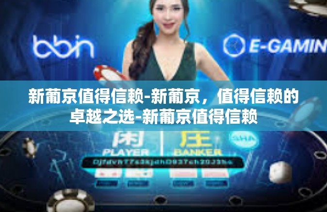 新葡京值得信赖-新葡京，值得信赖的卓越之选-新葡京值得信赖