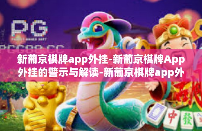新葡京棋牌app外挂-新葡京棋牌App外挂的警示与解读-新葡京棋牌app外挂