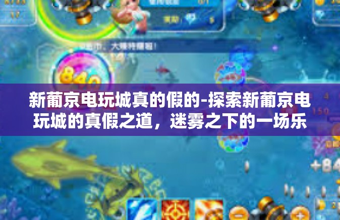 新葡京电玩城真的假的-探索新葡京电玩城的真假之道，迷雾之下的一场乐园探究-新葡京电玩城真的假的