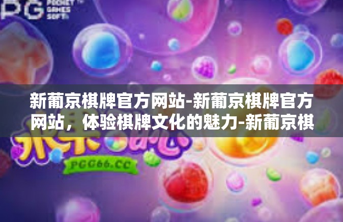 新葡京棋牌官方网站-新葡京棋牌官方网站，体验棋牌文化的魅力-新葡京棋牌官方网站