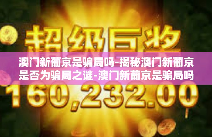 澳门新葡京是骗局吗-揭秘澳门新葡京是否为骗局之谜-澳门新葡京是骗局吗