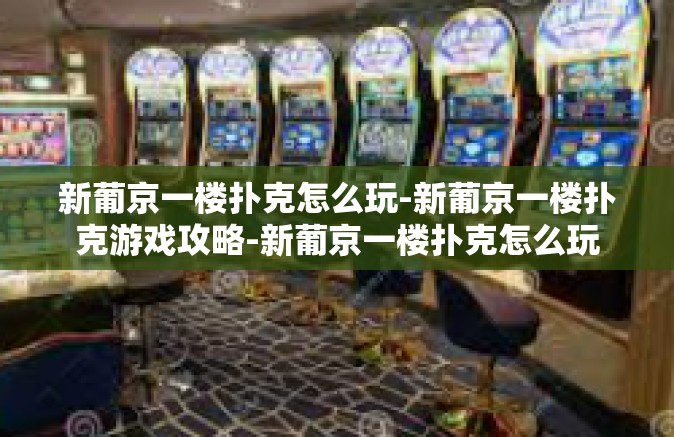 新葡京一楼扑克怎么玩-新葡京一楼扑克游戏攻略-新葡京一楼扑克怎么玩