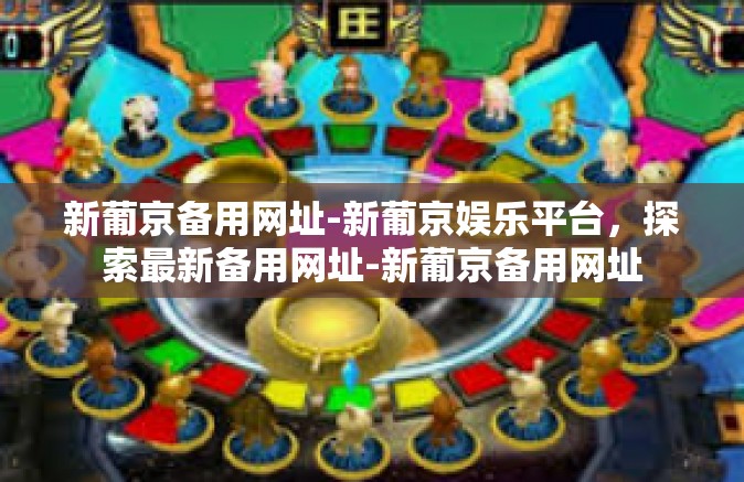 新葡京备用网址-新葡京娱乐平台，探索最新备用网址-新葡京备用网址