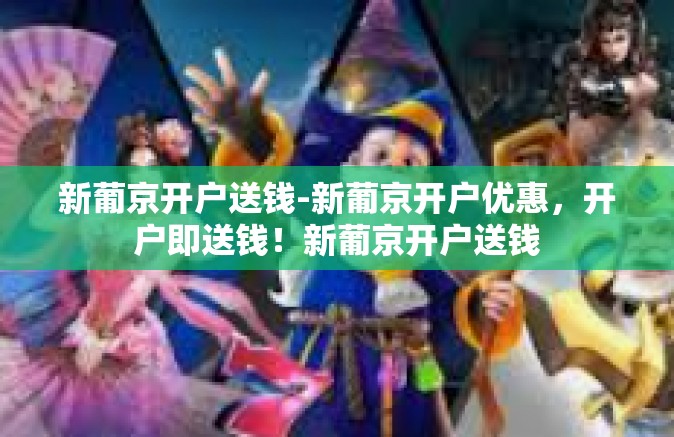 新葡京开户送钱-新葡京开户优惠，开户即送钱！新葡京开户送钱