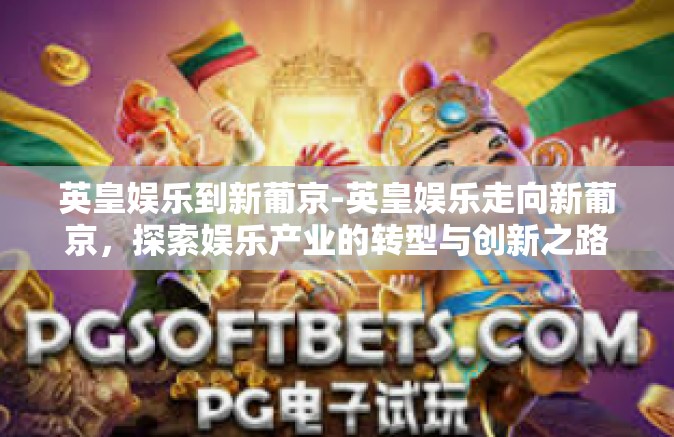 英皇娱乐到新葡京-英皇娱乐走向新葡京，探索娱乐产业的转型与创新之路-英皇娱乐到新葡京