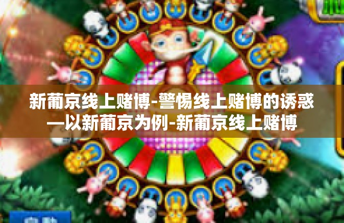 新葡京线上赌博-警惕线上赌博的诱惑—以新葡京为例-新葡京线上赌博