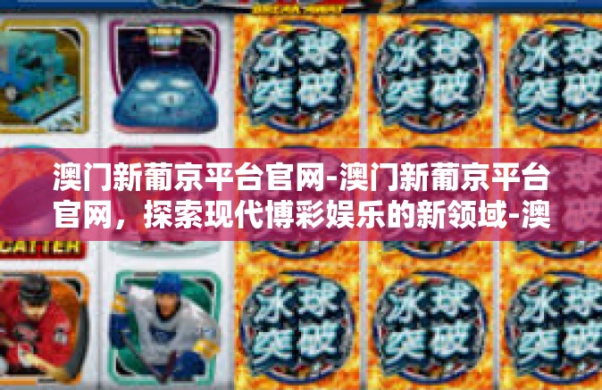澳门新葡京平台官网-澳门新葡京平台官网，探索现代博彩娱乐的新领域-澳门新葡京平台官网
