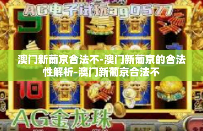 澳门新葡京合法不-澳门新葡京的合法性解析-澳门新葡京合法不