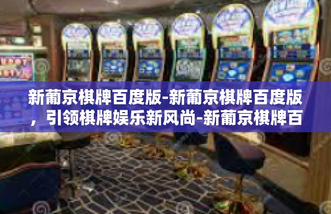 新葡京棋牌百度版-新葡京棋牌百度版，引领棋牌娱乐新风尚-新葡京棋牌百度版