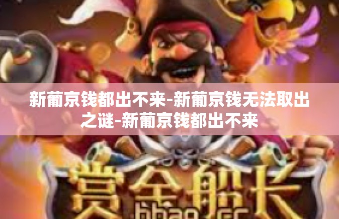 新葡京钱都出不来-新葡京钱无法取出之谜-新葡京钱都出不来
