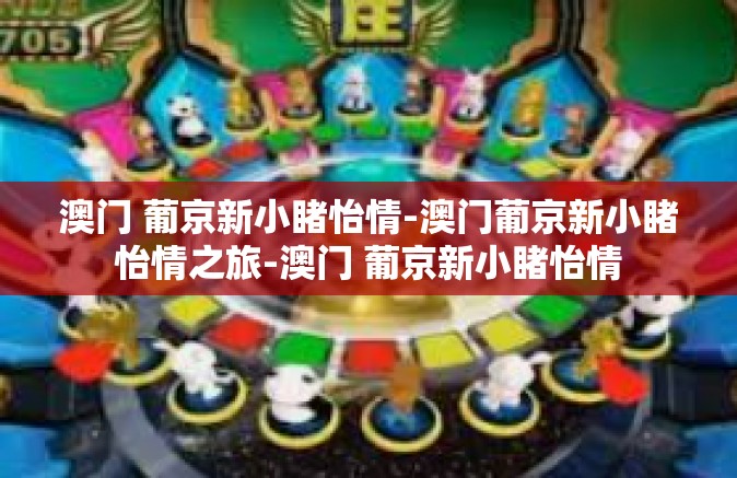 澳门 葡京新小睹怡情-澳门葡京新小睹怡情之旅-澳门 葡京新小睹怡情