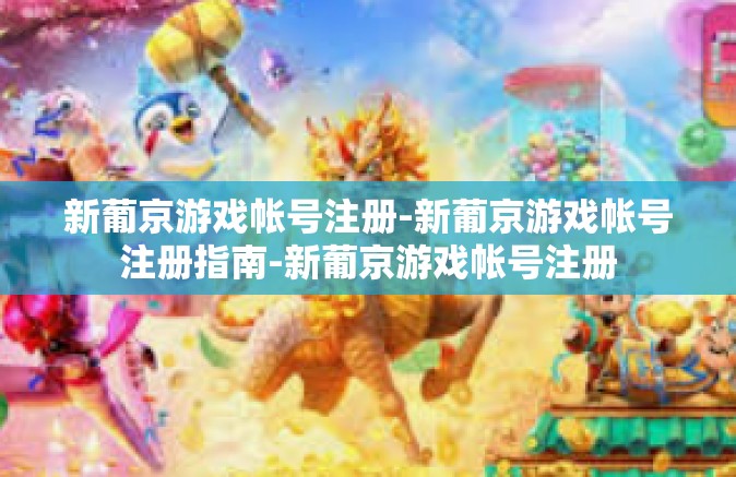 新葡京游戏帐号注册-新葡京游戏帐号注册指南-新葡京游戏帐号注册