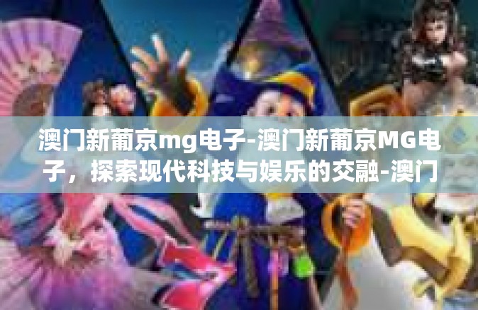 澳门新葡京mg电子-澳门新葡京MG电子，探索现代科技与娱乐的交融-澳门新葡京mg电子