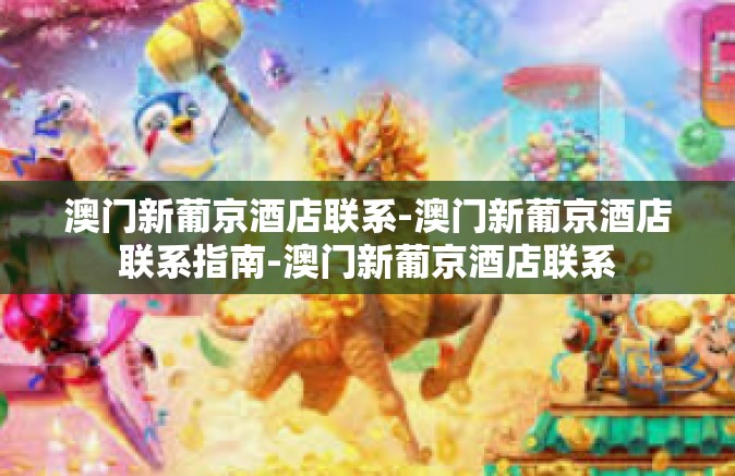 澳门新葡京酒店联系-澳门新葡京酒店联系指南-澳门新葡京酒店联系