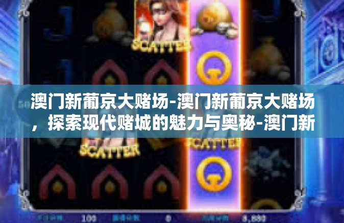 澳门新葡京大赌场-澳门新葡京大赌场，探索现代赌城的魅力与奥秘-澳门新葡京大赌场