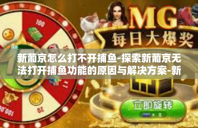新葡京怎么打不开捕鱼-探索新葡京无法打开捕鱼功能的原因与解决方案-新葡京怎么打不开捕鱼