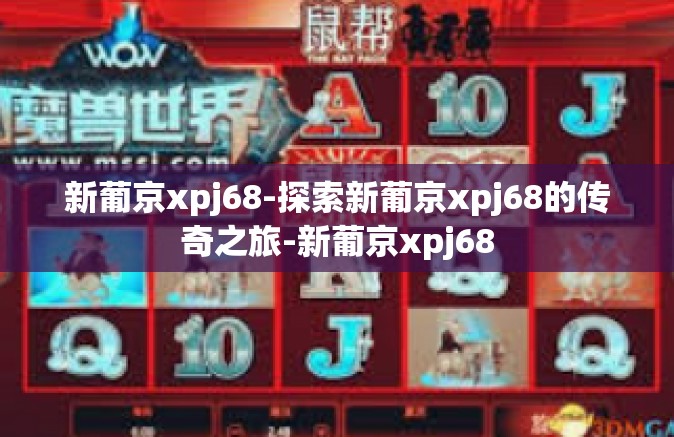 新葡京xpj68-探索新葡京xpj68的传奇之旅-新葡京xpj68