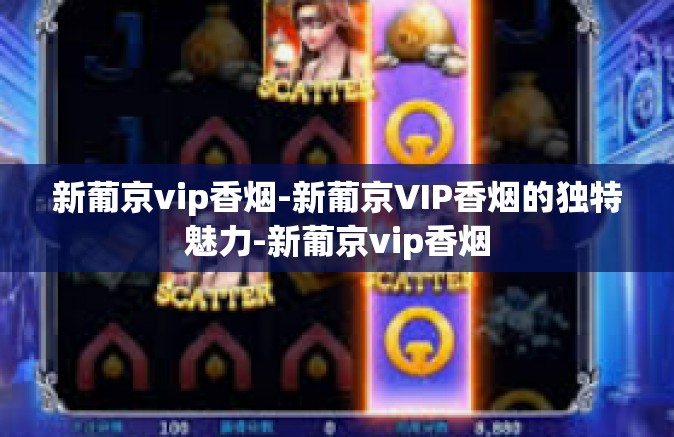 新葡京vip香烟-新葡京VIP香烟的独特魅力-新葡京vip香烟