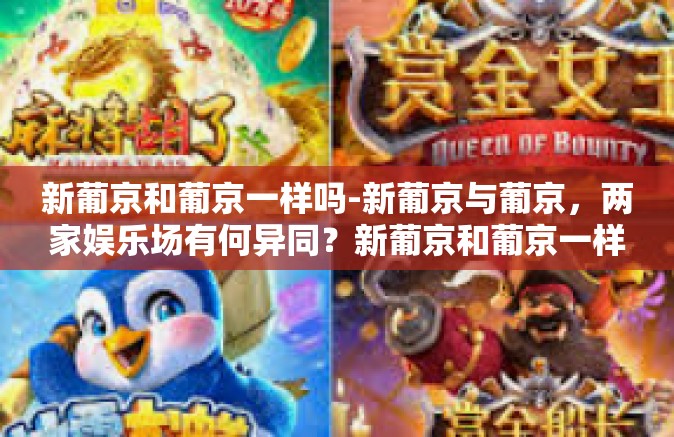 新葡京和葡京一样吗-新葡京与葡京，两家娱乐场有何异同？新葡京和葡京一样吗