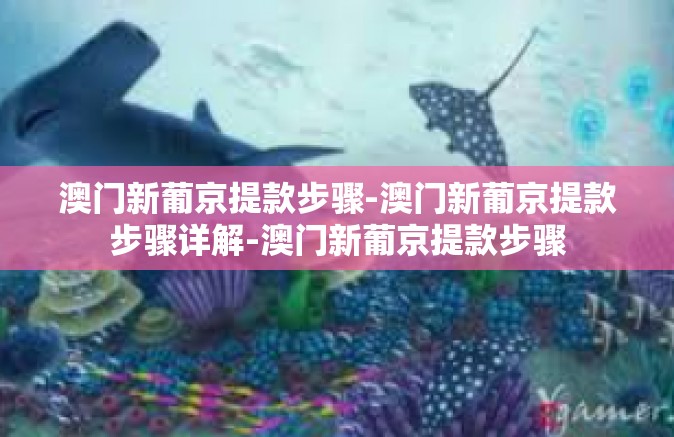 澳门新葡京提款步骤-澳门新葡京提款步骤详解-澳门新葡京提款步骤