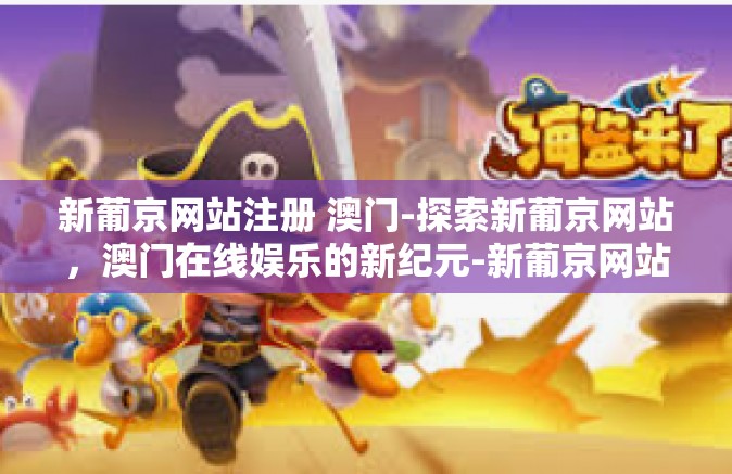 新葡京网站注册 澳门-探索新葡京网站，澳门在线娱乐的新纪元-新葡京网站注册 澳门