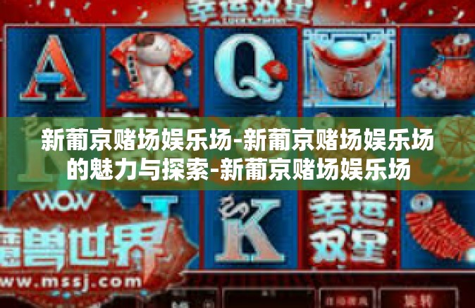 新葡京赌场娱乐场-新葡京赌场娱乐场的魅力与探索-新葡京赌场娱乐场