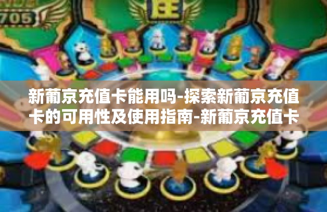 新葡京充值卡能用吗-探索新葡京充值卡的可用性及使用指南-新葡京充值卡能用吗