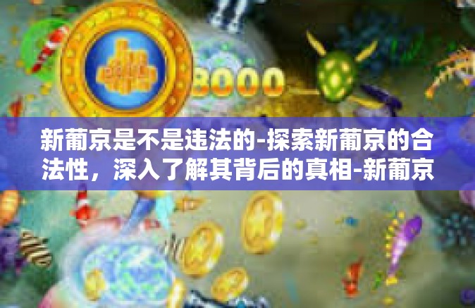 新葡京是不是违法的-探索新葡京的合法性，深入了解其背后的真相-新葡京是不是违法的