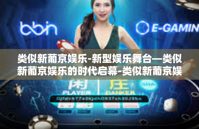类似新葡京娱乐-新型娱乐舞台—类似新葡京娱乐的时代启幕-类似新葡京娱乐