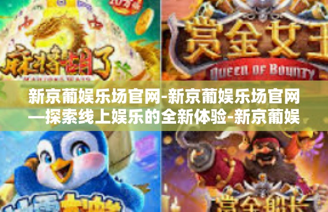 新京葡娱乐场官网-新京葡娱乐场官网—探索线上娱乐的全新体验-新京葡娱乐场官网