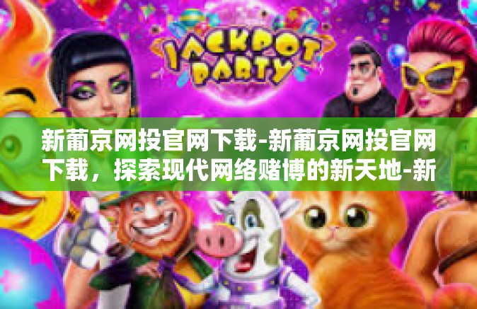 新葡京网投官网下载-新葡京网投官网下载，探索现代网络赌博的新天地-新葡京网投官网下载