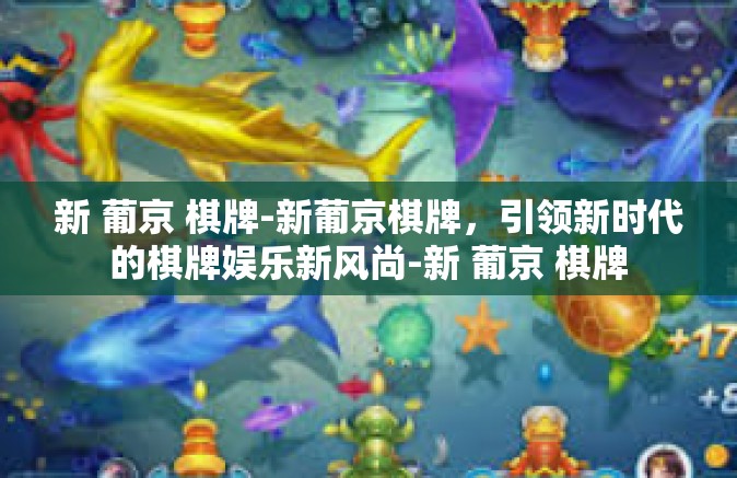 新 葡京 棋牌-新葡京棋牌，引领新时代的棋牌娱乐新风尚-新 葡京 棋牌