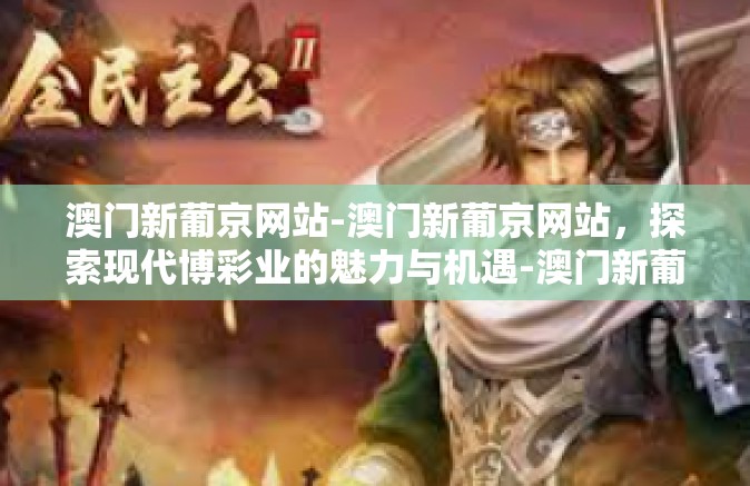 澳门新葡京网站-澳门新葡京网站，探索现代博彩业的魅力与机遇-澳门新葡京网站
