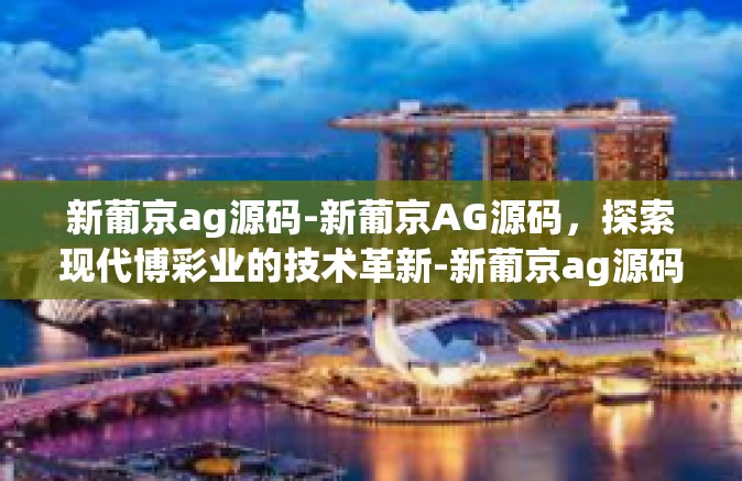 新葡京ag源码-新葡京AG源码，探索现代博彩业的技术革新-新葡京ag源码