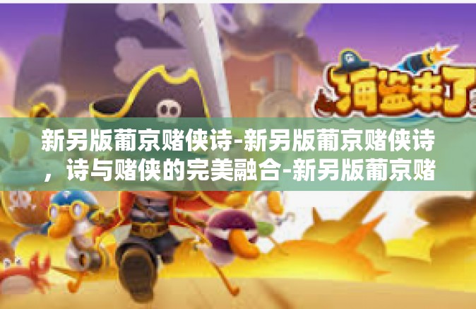 新另版葡京赌侠诗-新另版葡京赌侠诗，诗与赌侠的完美融合-新另版葡京赌侠诗