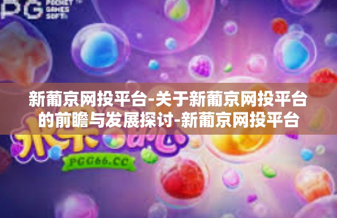 新葡京网投平台-关于新葡京网投平台的前瞻与发展探讨-新葡京网投平台