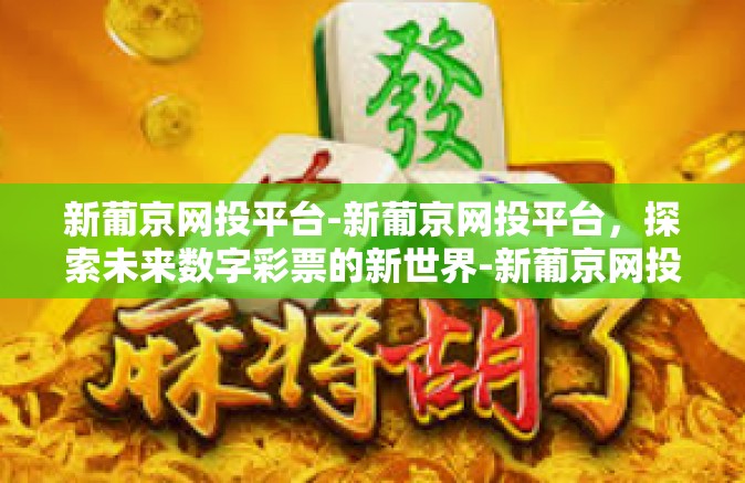 新葡京网投平台-新葡京网投平台，探索未来数字彩票的新世界-新葡京网投平台