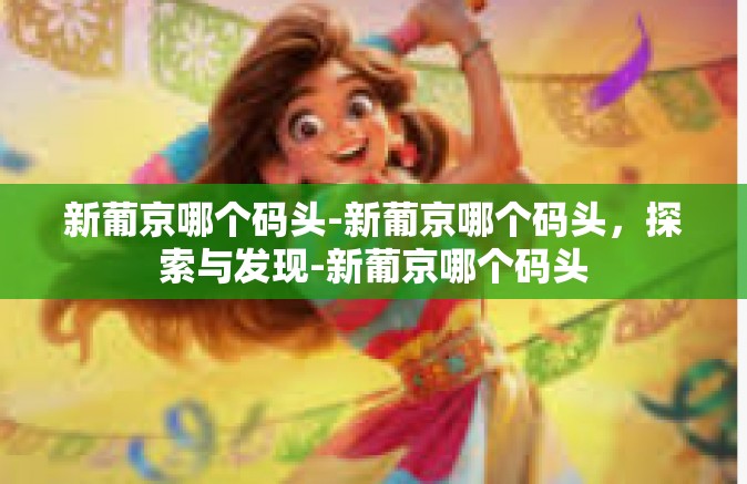新葡京哪个码头-新葡京哪个码头，探索与发现-新葡京哪个码头