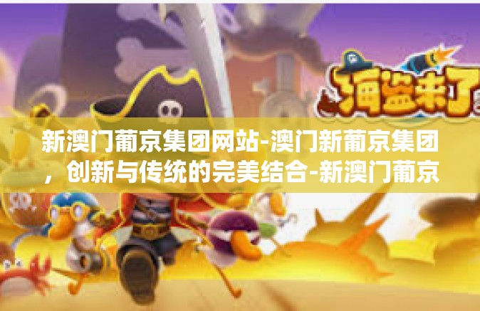 新澳门葡京集团网站-澳门新葡京集团，创新与传统的完美结合-新澳门葡京集团网站